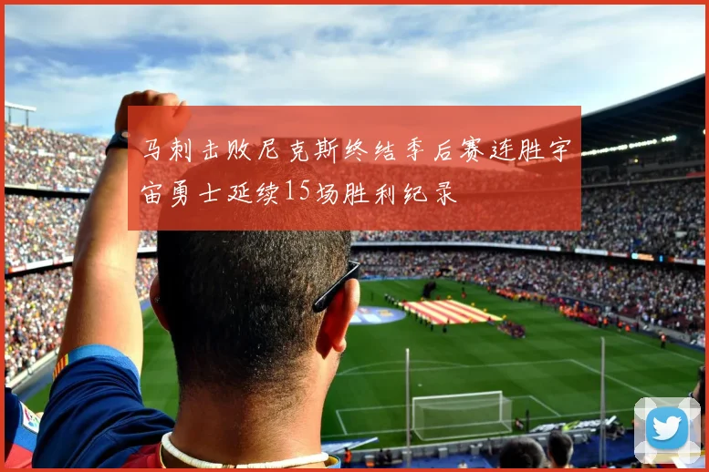 马刺击败尼克斯终结季后赛连胜宇宙勇士延续15场胜利纪录